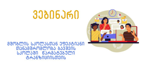 მშობლის სკოლასთან ეფექტიანი თანამშრომლობა ბავშვის სკოლაში წარმატებული ტრანზიციისთვის''